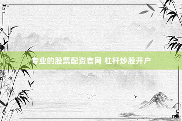 专业的股票配资官网 杠杆炒股开户