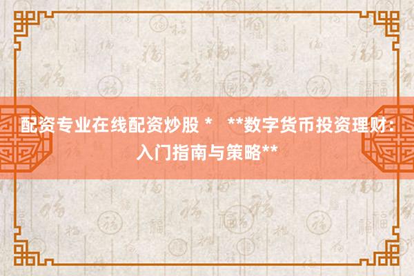 配资专业在线配资炒股 *   **数字货币投资理财：入门指南与策略**