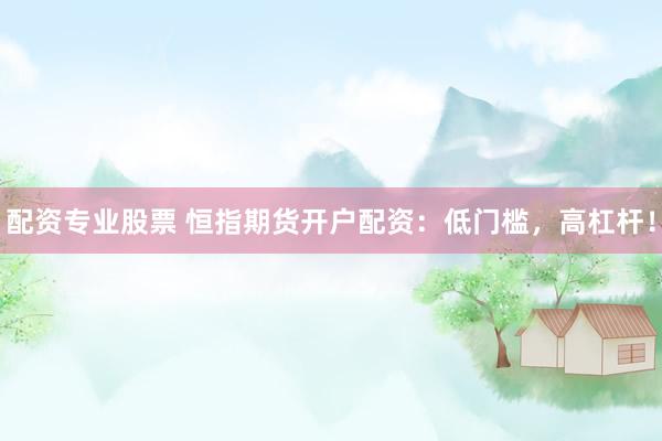 配资专业股票 恒指期货开户配资：低门槛，高杠杆！
