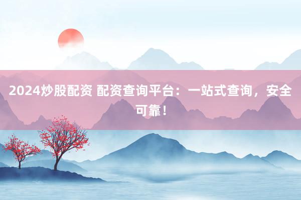2024炒股配资 配资查询平台：一站式查询，安全可靠！