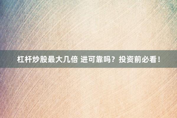 杠杆炒股最大几倍 进可靠吗？投资前必看！