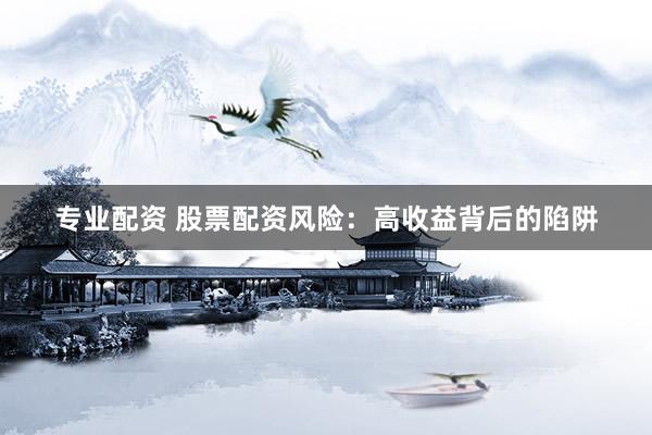 专业配资 股票配资风险：高收益背后的陷阱