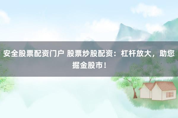 安全股票配资门户 股票炒股配资：杠杆放大，助您掘金股市！