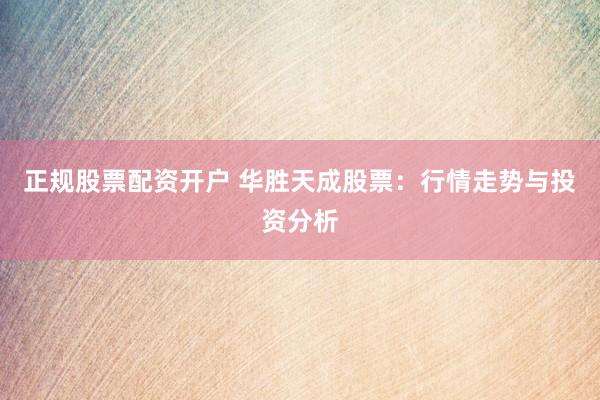 正规股票配资开户 华胜天成股票：行情走势与投资分析