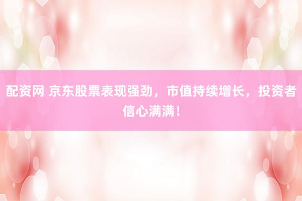 配资网 京东股票表现强劲，市值持续增长，投资者信心满满！