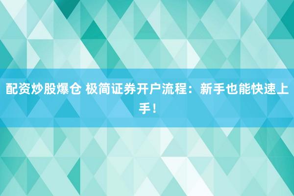 配资炒股爆仓 极简证券开户流程：新手也能快速上手！