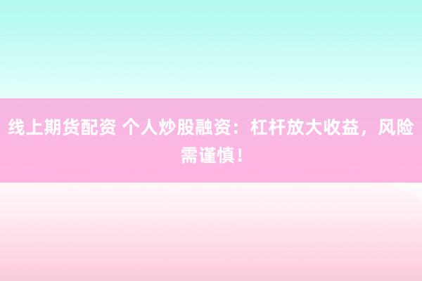 线上期货配资 个人炒股融资：杠杆放大收益，风险需谨慎！