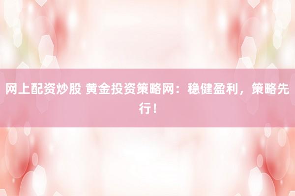 网上配资炒股 黄金投资策略网：稳健盈利，策略先行！