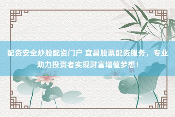 配资安全炒股配资门户 宜昌股票配资服务，专业助力投资者实现财富增值梦想！
