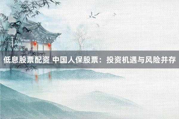 低息股票配资 中国人保股票：投资机遇与风险并存