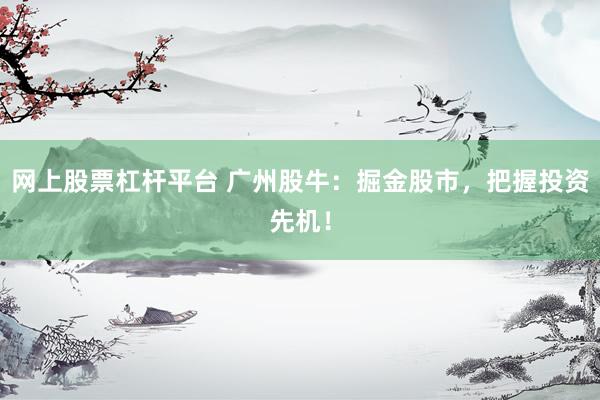 网上股票杠杆平台 广州股牛：掘金股市，把握投资先机！