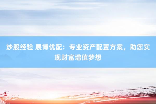炒股经验 展博优配：专业资产配置方案，助您实现财富增值梦想