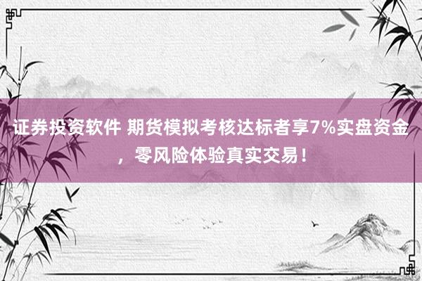 证券投资软件 期货模拟考核达标者享7%实盘资金，零风险体验真实交易！