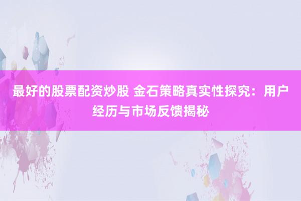 最好的股票配资炒股 金石策略真实性探究：用户经历与市场反馈揭秘
