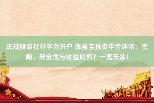 正规股票杠杆平台开户 涨盈宝投资平台评测：性能、安全性与收益如何？一览无余！