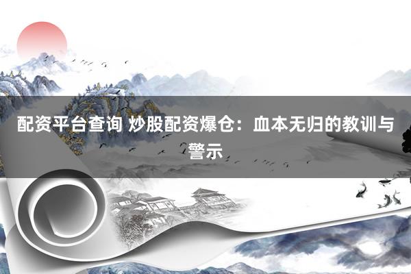 配资平台查询 炒股配资爆仓：血本无归的教训与警示