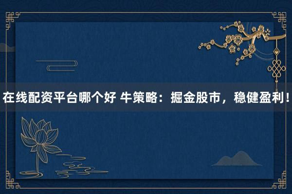 在线配资平台哪个好 牛策略：掘金股市，稳健盈利！