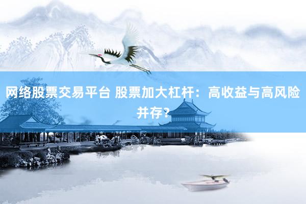 网络股票交易平台 股票加大杠杆：高收益与高风险并存？