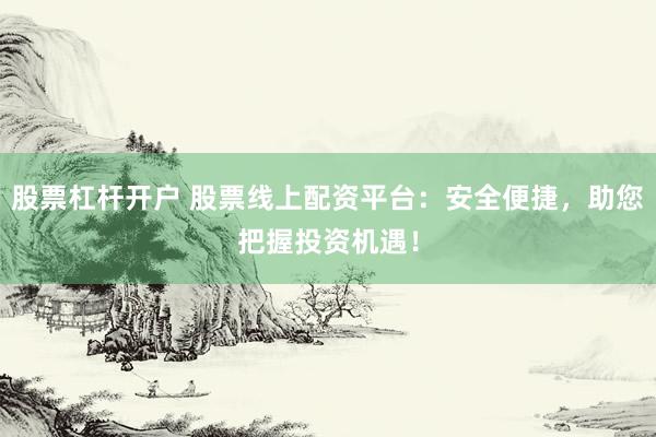 股票杠杆开户 股票线上配资平台：安全便捷，助您把握投资机遇！