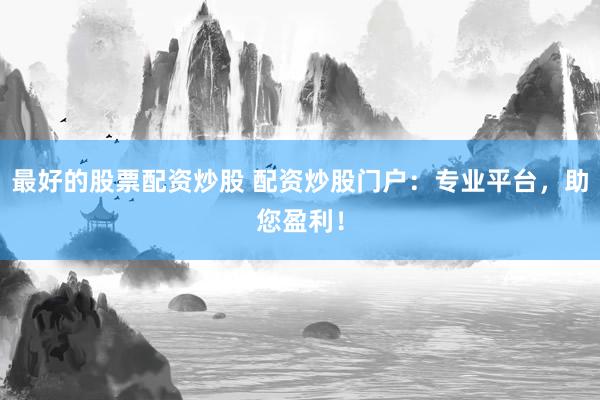 最好的股票配资炒股 配资炒股门户：专业平台，助您盈利！