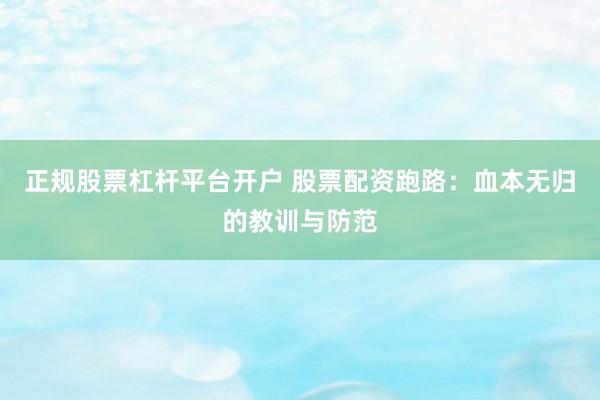 正规股票杠杆平台开户 股票配资跑路：血本无归的教训与防范