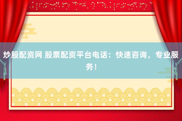 炒股配资网 股票配资平台电话：快速咨询，专业服务！