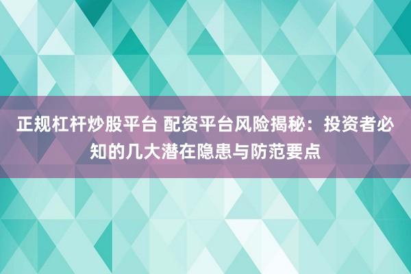 正规杠杆炒股平台 配资平台风险揭秘：投资者必知的几大潜在隐患与防范要点