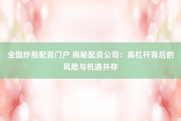 全国炒股配资门户 揭秘配资公司：高杠杆背后的风险与机遇并存