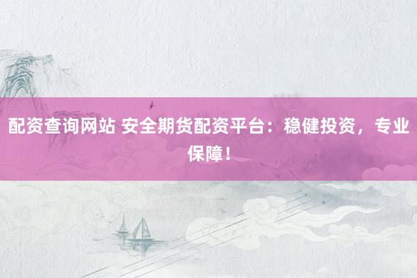 配资查询网站 安全期货配资平台：稳健投资，专业保障！