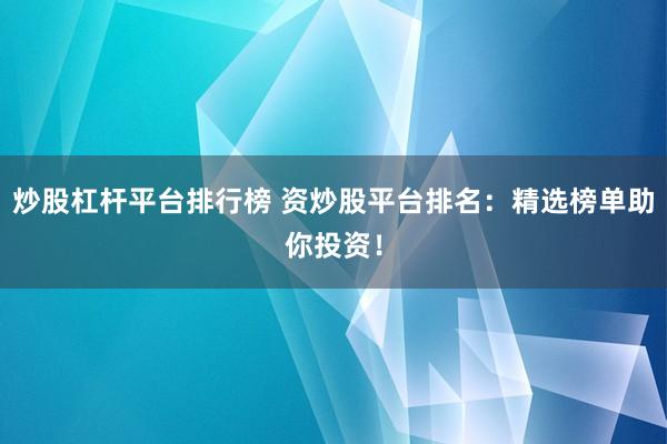 炒股杠杆平台排行榜 资炒股平台排名：精选榜单助你投资！