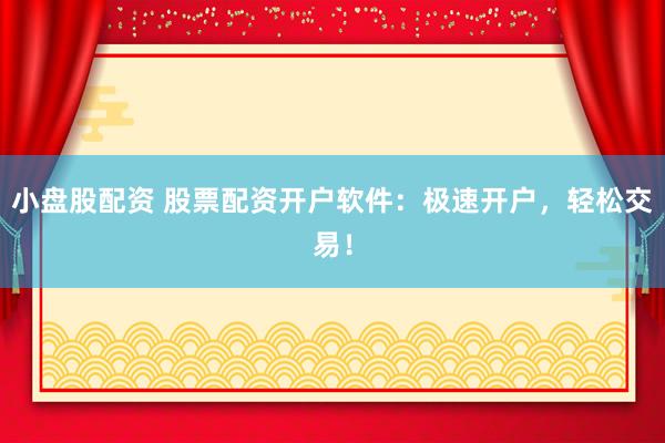 小盘股配资 股票配资开户软件：极速开户，轻松交易！