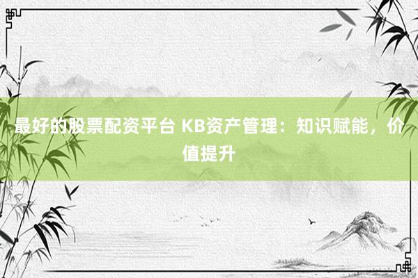 最好的股票配资平台 KB资产管理：知识赋能，价值提升