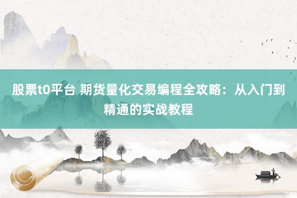 股票t0平台 期货量化交易编程全攻略：从入门到精通的实战教程