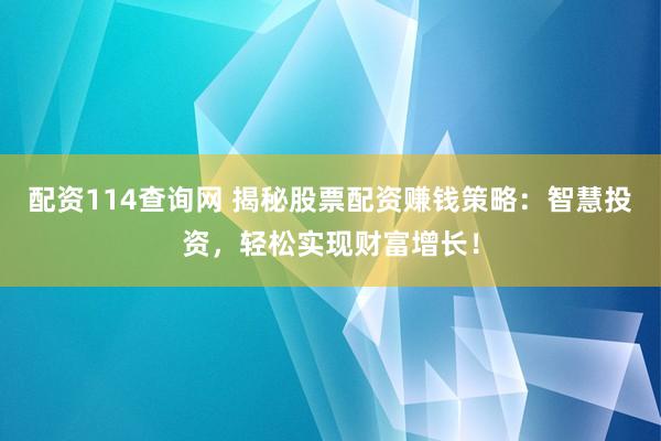 配资114查询网 揭秘股票配资赚钱策略：智慧投资，轻松实现财富增长！