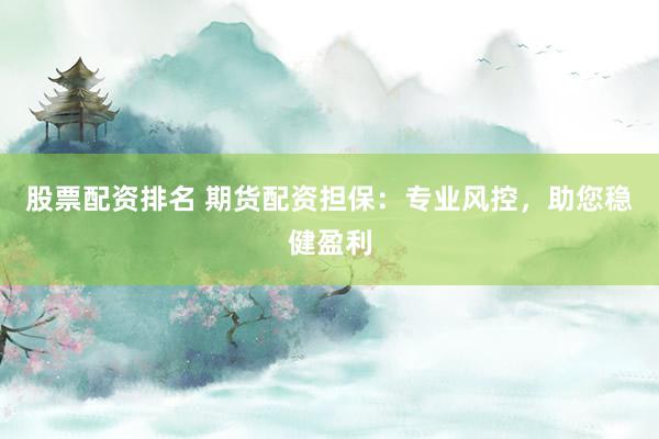 股票配资排名 期货配资担保:专业风控,助您稳健盈利