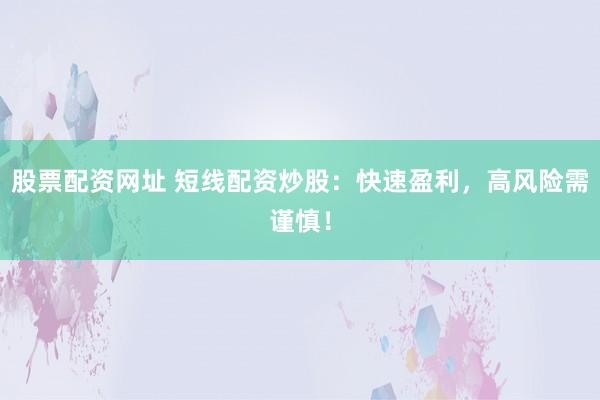 股票配资网址 短线配资炒股:快速盈利,高风险需谨慎!