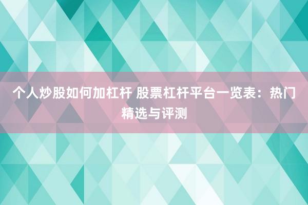 个人炒股如何加杠杆 股票杠杆平台一览表:热门精选与评测