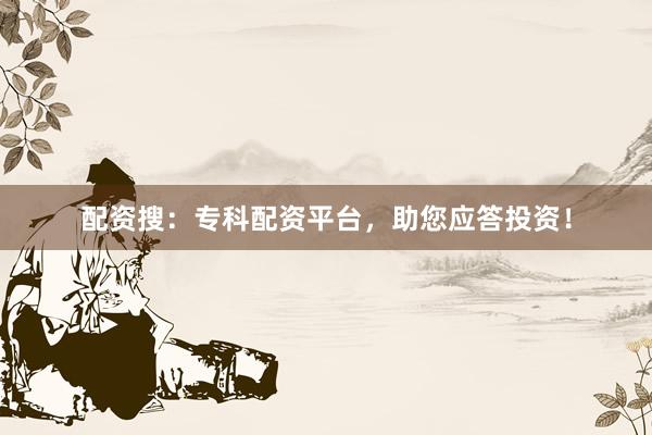 配资搜：专科配资平台，助您应答投资！