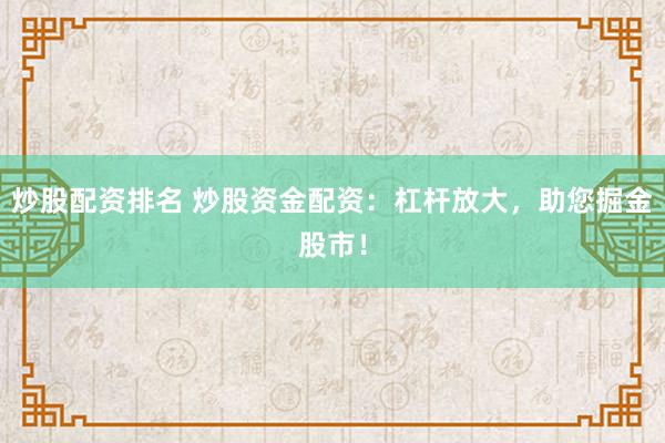 炒股配资排名 炒股资金配资:杠杆放大,助您掘金股市!
