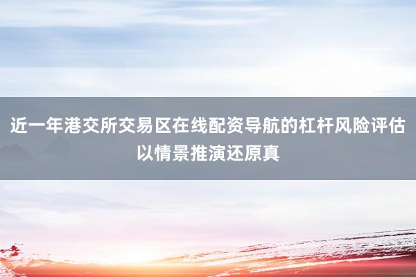 近一年港交所交易区在线配资导航的杠杆风险评估以情景推演还原真