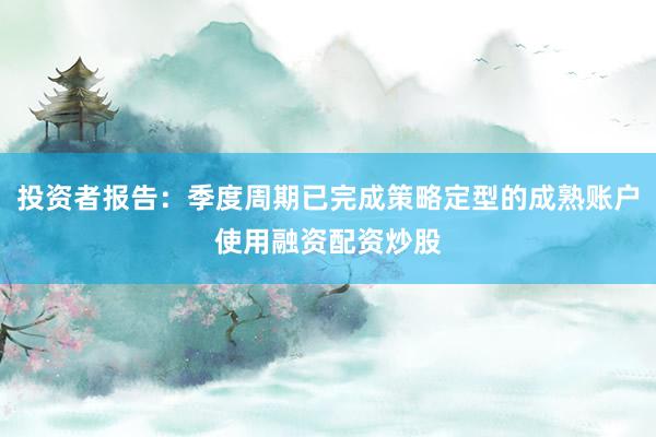 投资者报告:季度周期已完成策略定型的成熟账户使用融资配资炒股