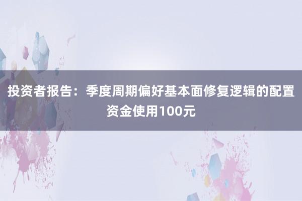 投资者报告：季度周期偏好基本面修复逻辑的配置资金使用100元