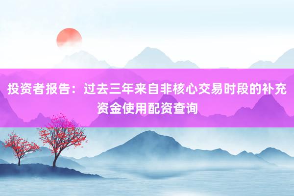 投资者报告:过去三年来自非核心交易时段的补充资金使用配资查询