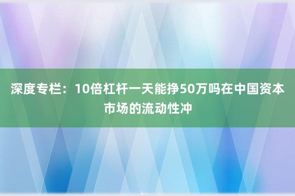 深度专栏：10倍杠杆一天能挣50万吗在中国资本市场的流动性冲