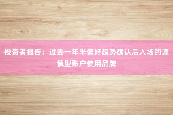 投资者报告:过去一年半偏好趋势确认后入场的谨慎型账户使用品牌