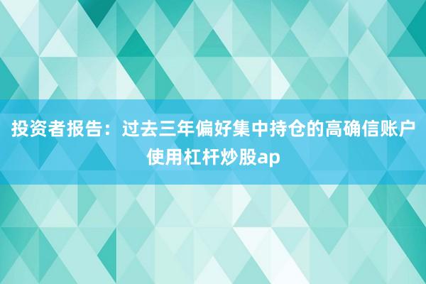 投资者报告:过去三年偏好集中持仓的高确信账户使用杠杆炒股ap