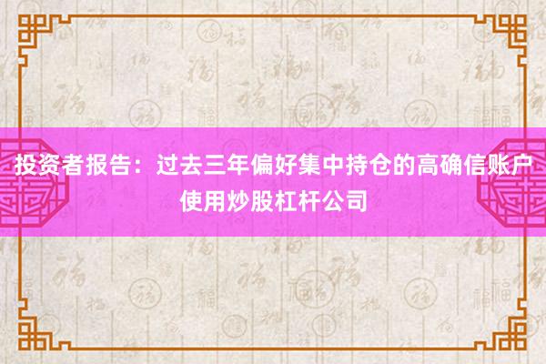 投资者报告:过去三年偏好集中持仓的高确信账户使用炒股杠杆公司