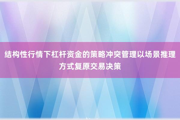 结构性行情下杠杆资金的策略冲突管理以场景推理方式复原交易决策