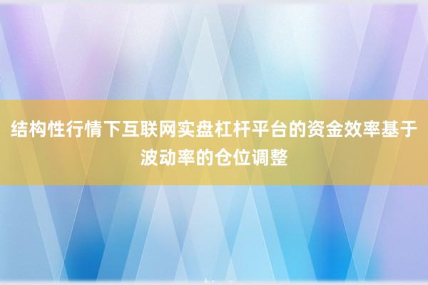 结构性行情下互联网实盘杠杆平台的资金效率基于波动率的仓位调整