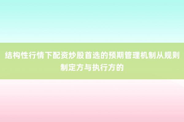 结构性行情下配资炒股首选的预期管理机制从规则制定方与执行方的